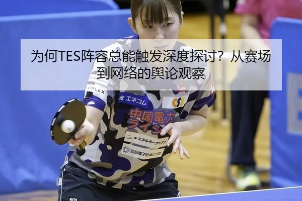为何TES阵容总能触发深度探讨？从赛场到网络的舆论观察